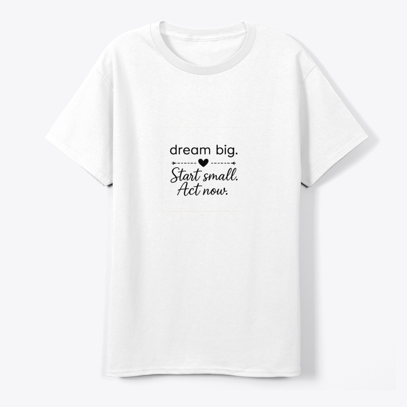 Dream Big Start Small Act Now 