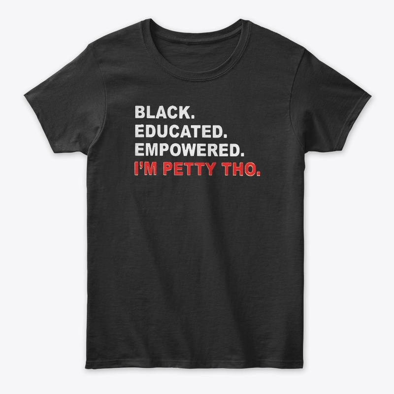 Black Educated Empowered I'm Petty Tho
