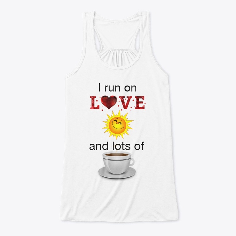 I run on Love, Sunshine, and Coffee