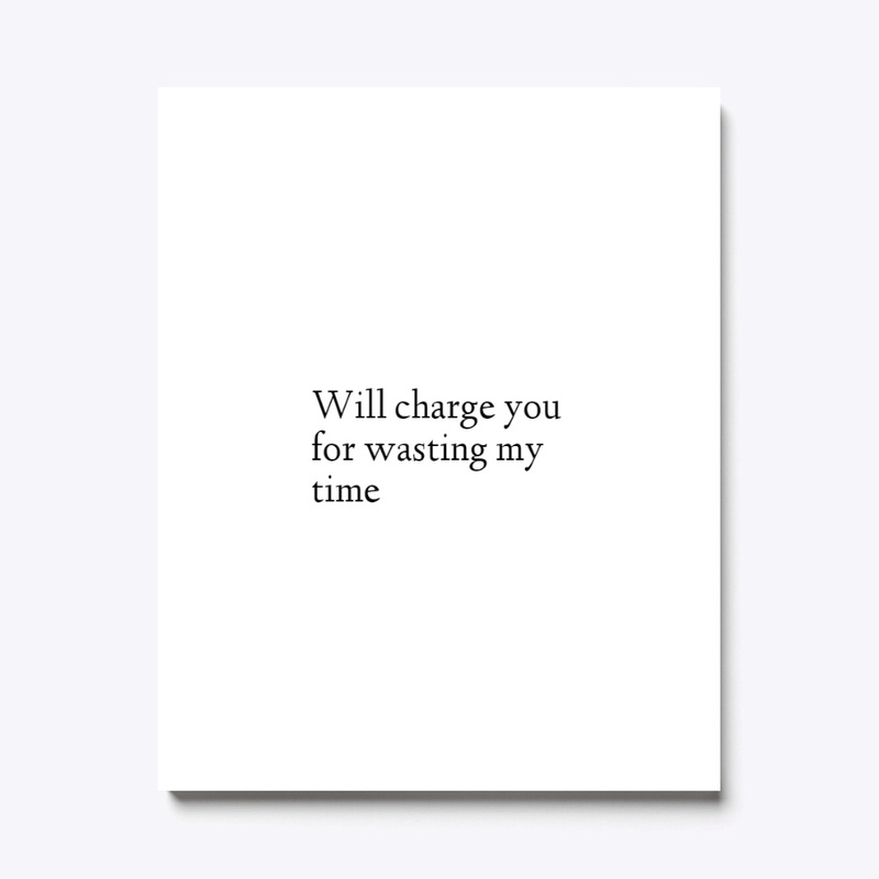 Will Charge You For Wasting My Time