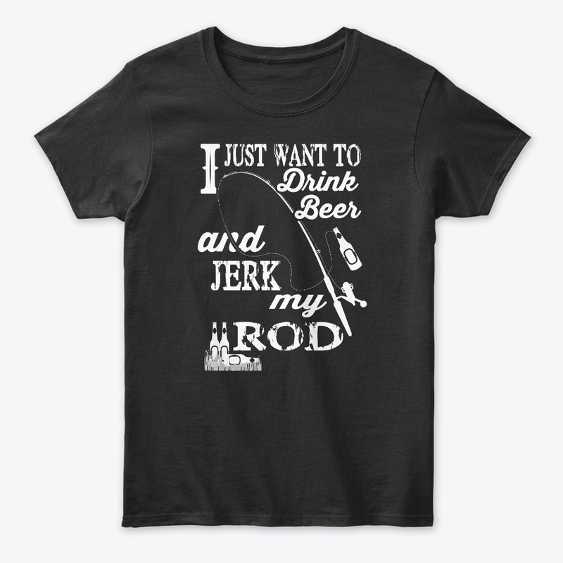 Just Want To Drink Beer And Jerk My Rod