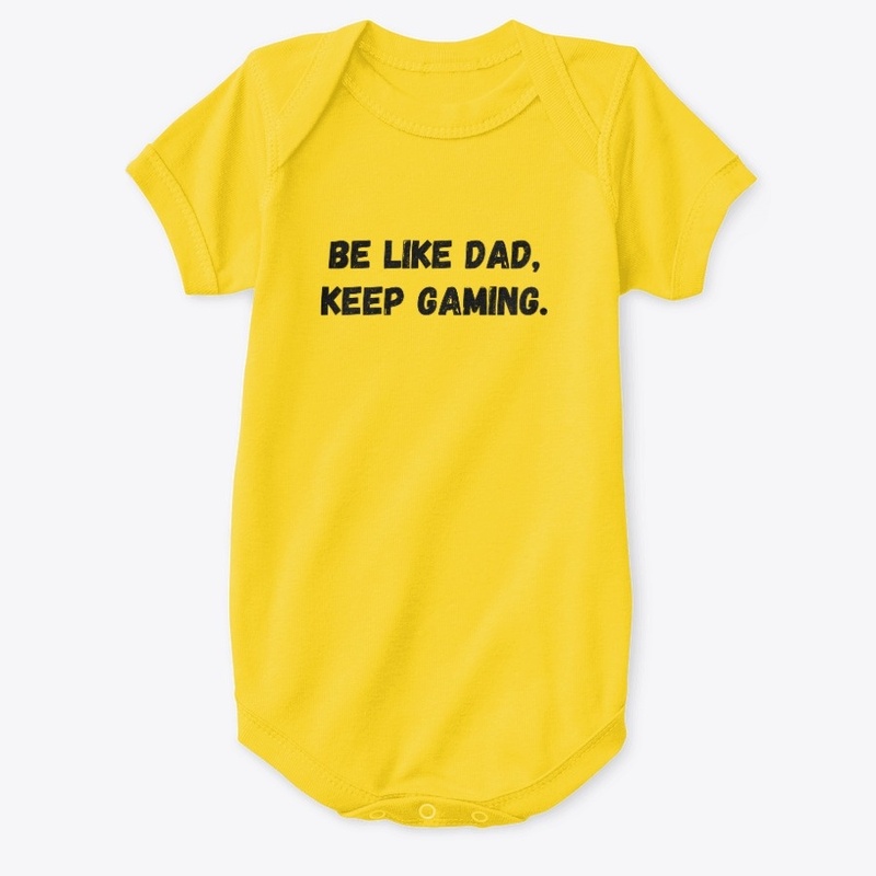 Be Like Dad, Keep gaming.