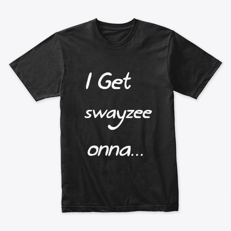 I Get Swayzee..Tee