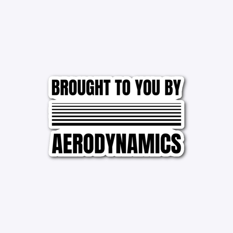 BROUGHT TO YOU BY AERODYNAMICS