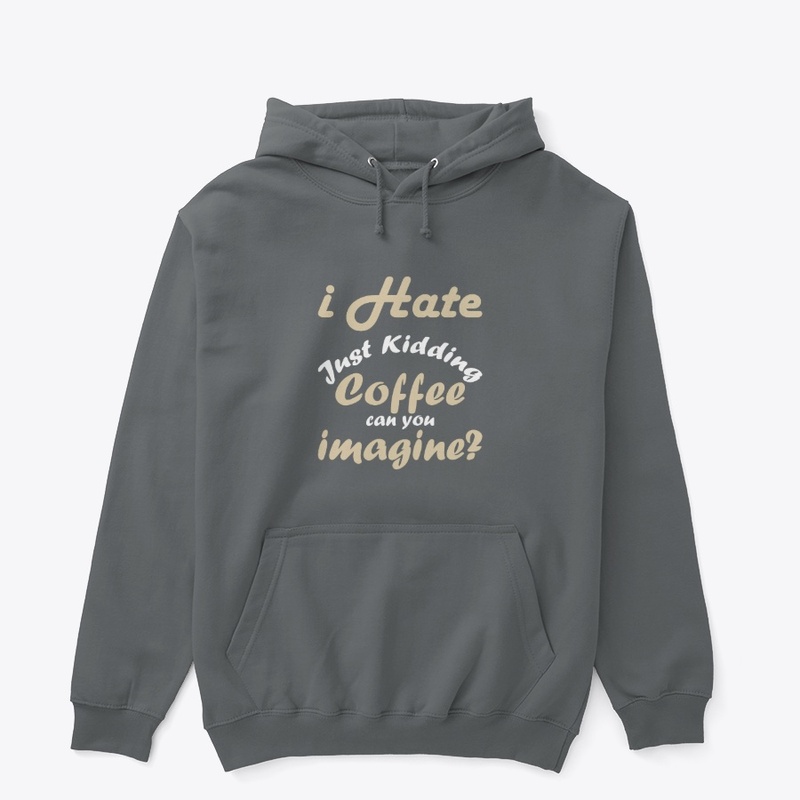 I hate coffee just kidding t shirt funny