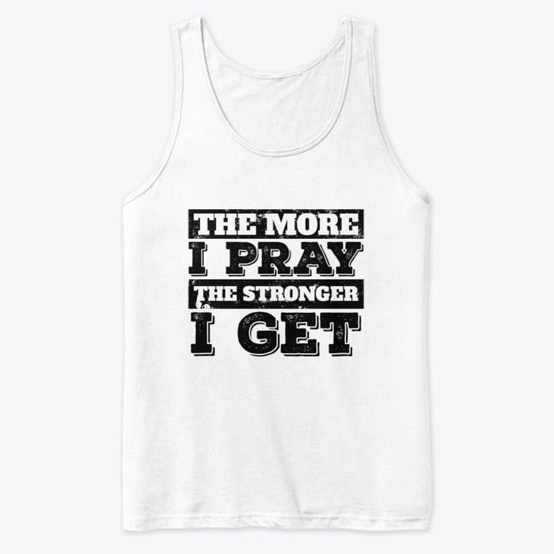 The More I Pray The Stronger I Get