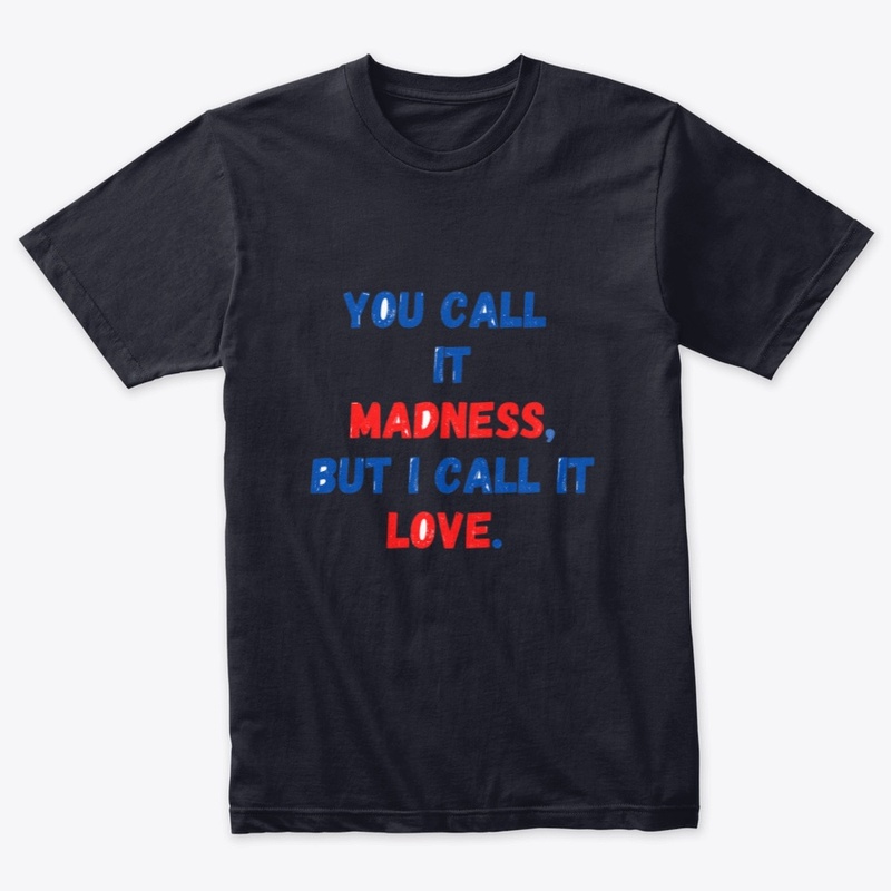 You call it madness, but I call it love