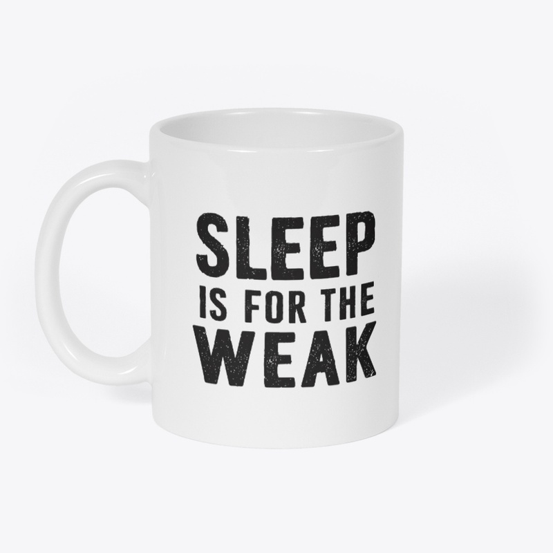 Sleep Is For The Weak