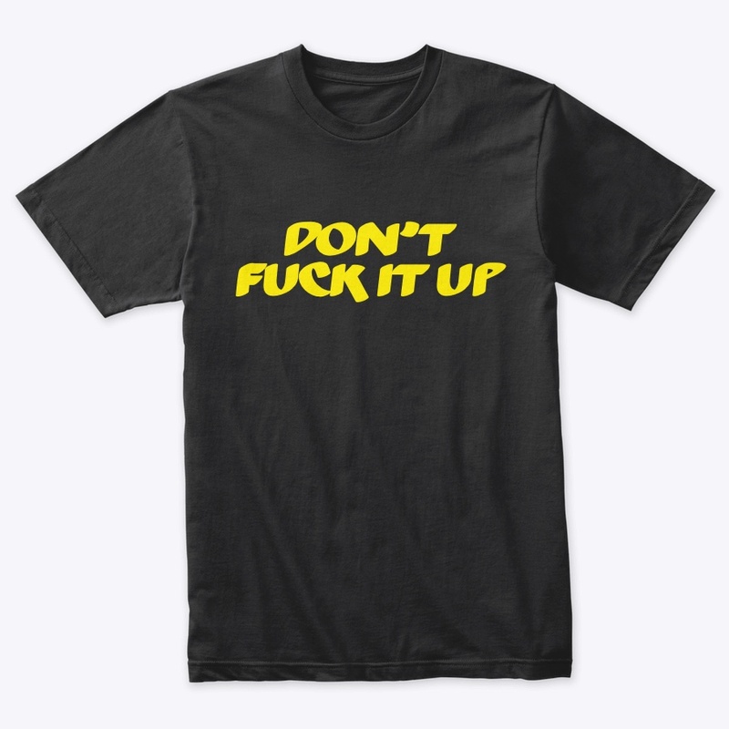 DONT FUCK IT UP