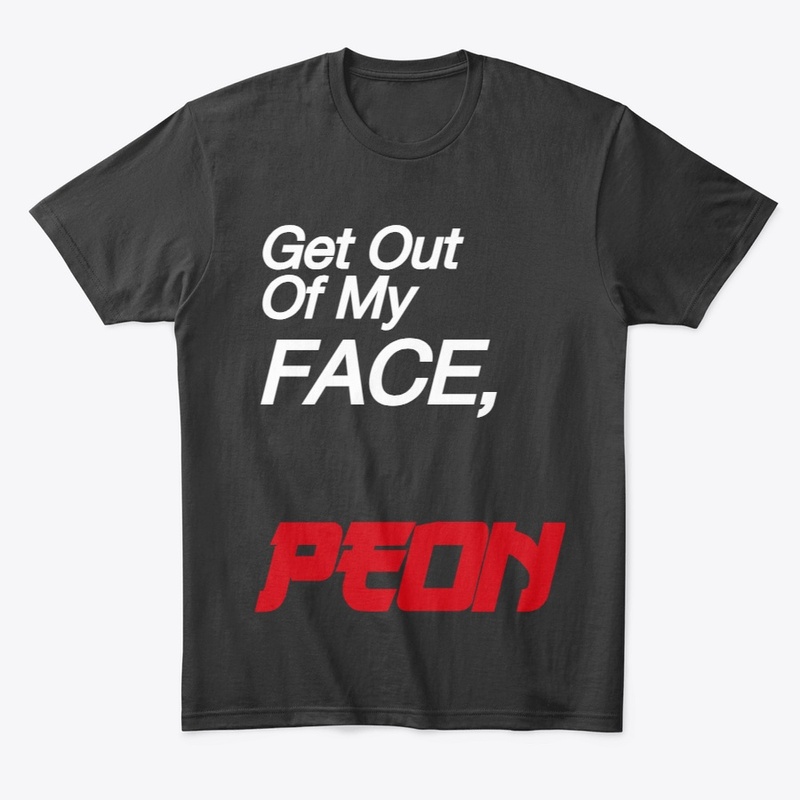 Get Out Of My FACE, PEON!