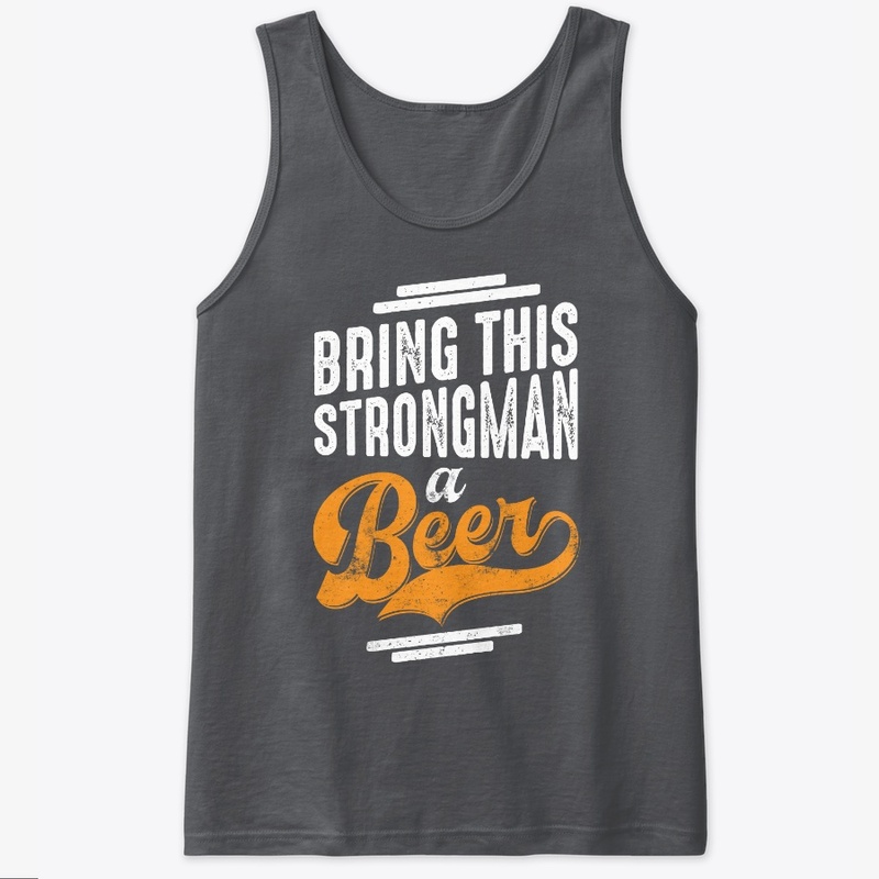 Classic Bring This Strongman a Beer