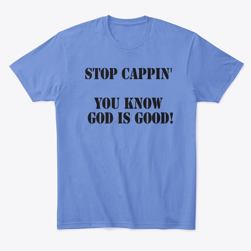 STOP CAPPIN' YOU KNOW GOD IS GOOD