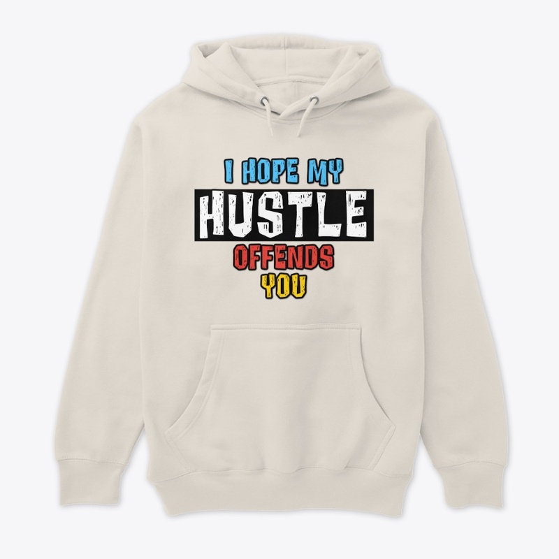 I HOPE MY HUSTLE OFFENDS YOU
