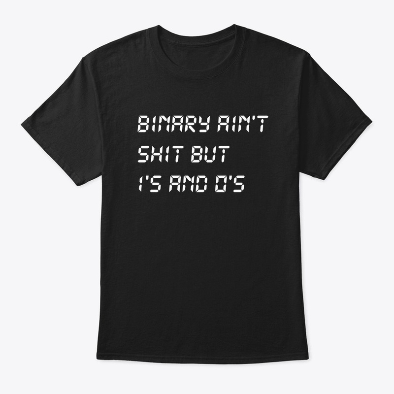 Binary ain't shit but 1's and 0's