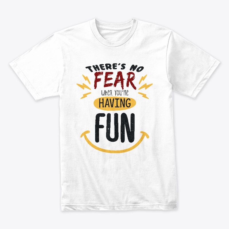 There's no fear when you're having fun