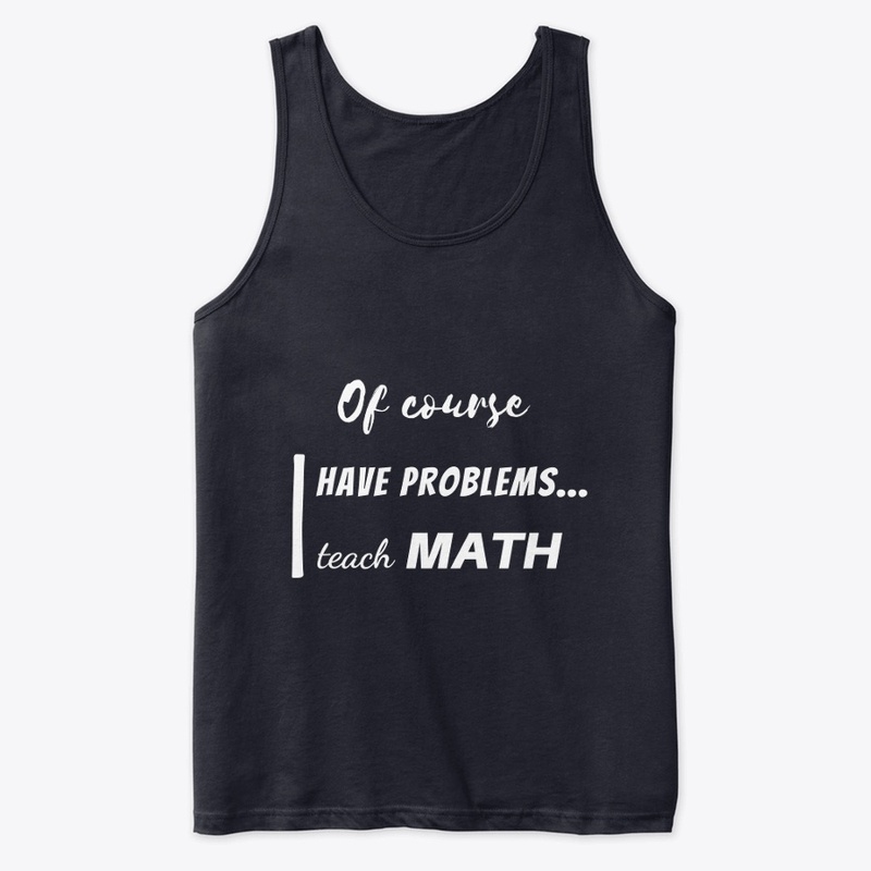 of course i have problems, i teach math