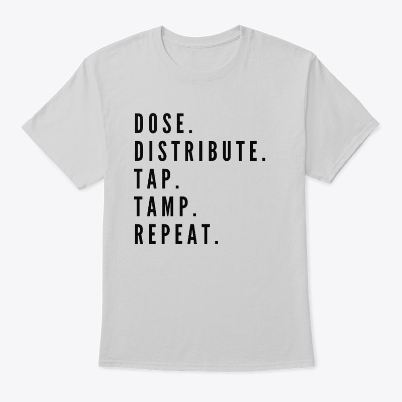 Dose. Distribute. Tap. Tamp. Repeat.
