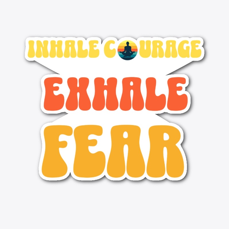 Inhale Courage Exhale Fear