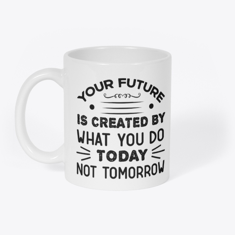 Create Your Future Today Not Tomorrow