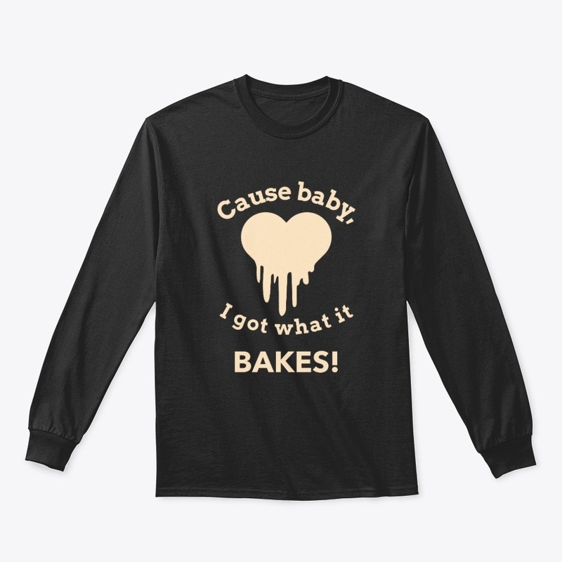 Cause Baby, I Got What It Bakes!