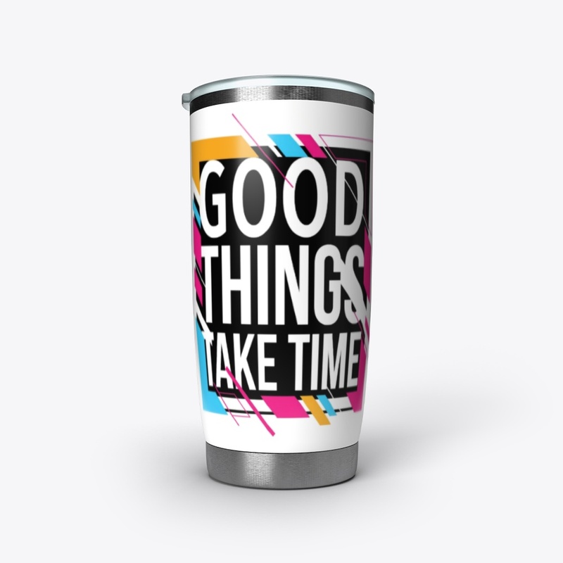Good Things Take Time