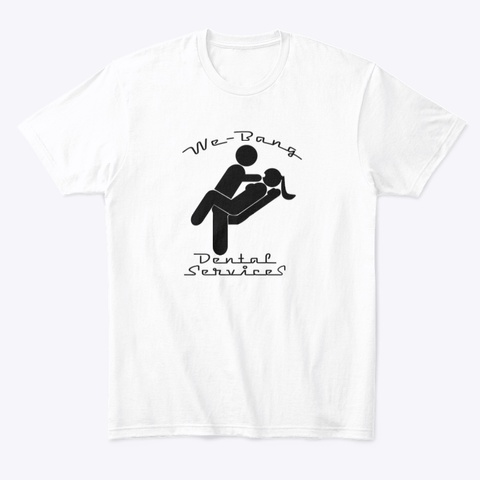 We Bang Dental Svc White T-Shirt Front