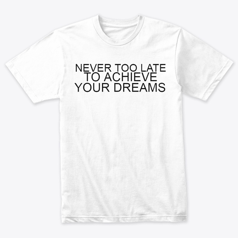 NEVER TOO LATE TO ACHIEVE YOUR DREAMS