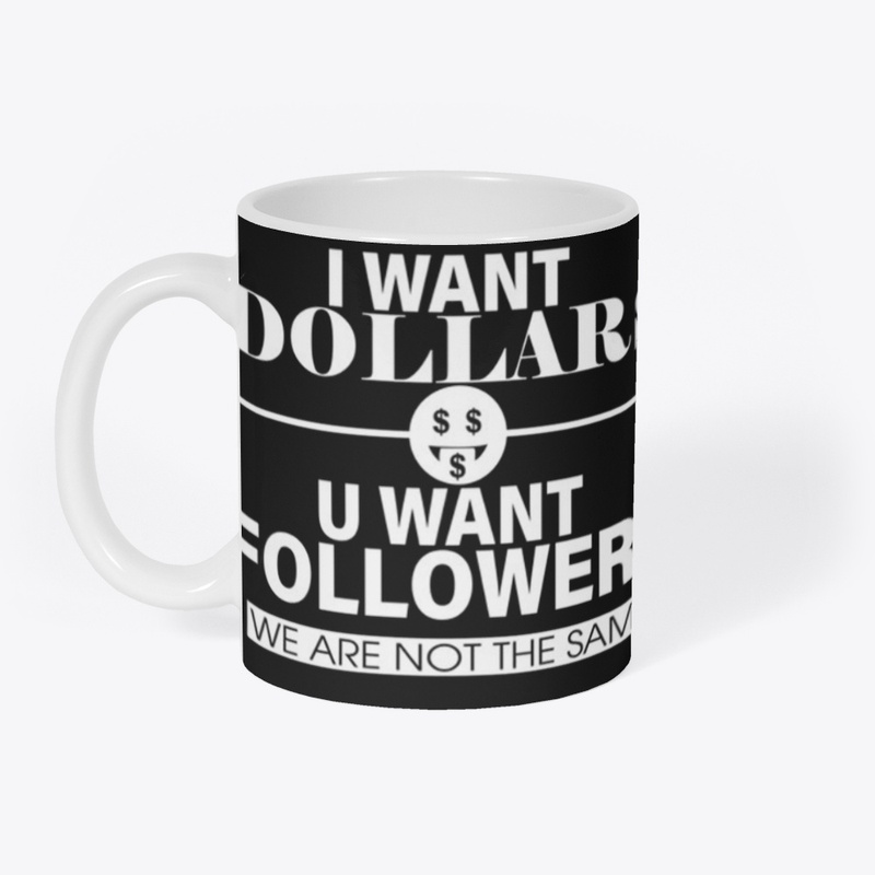 I WANT DOLLARS YOU WANT FOLLOWERS