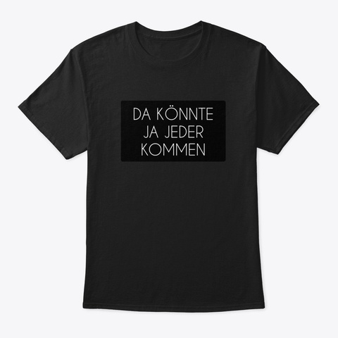 Da Könnte Ja Jeder Kommen Black T-Shirt Front