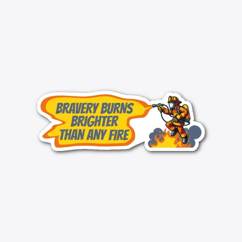 bravery burns brighter - firefighter