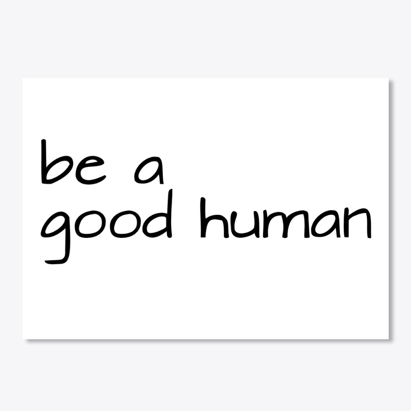 Be a good human.