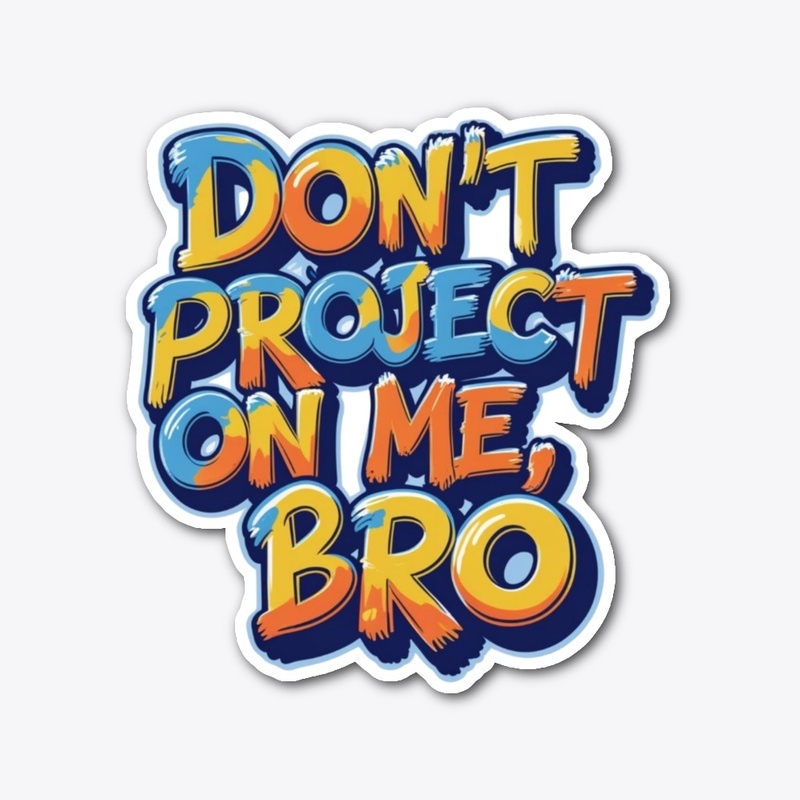 Don't project on me, bro