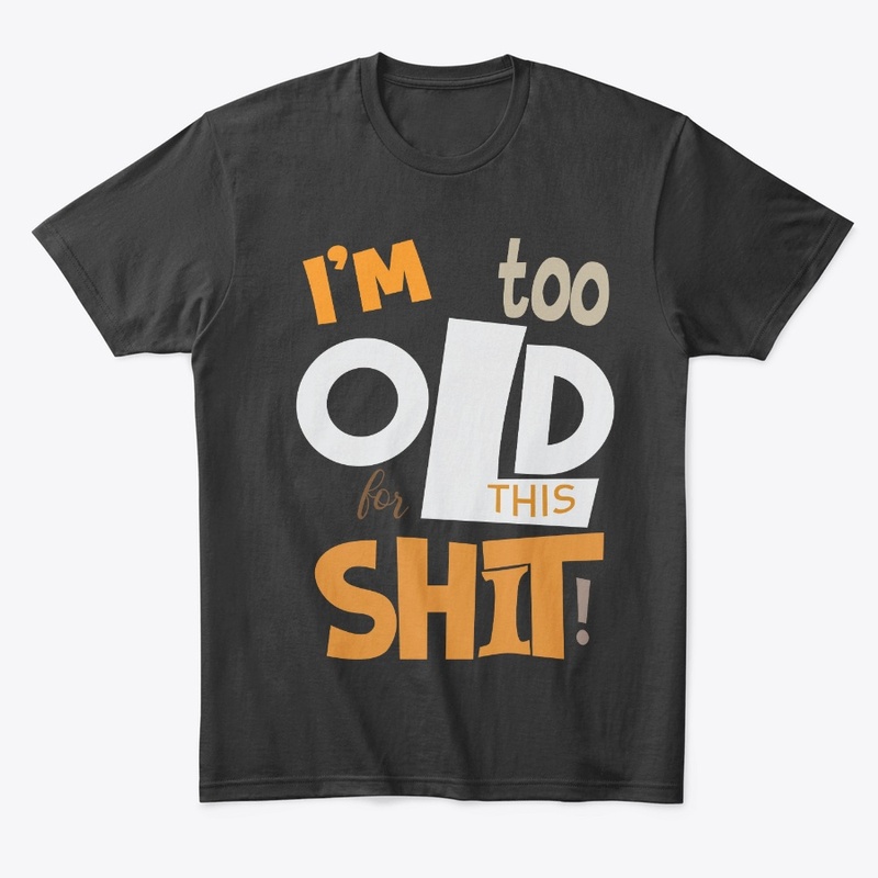 I'm too old t-shirt