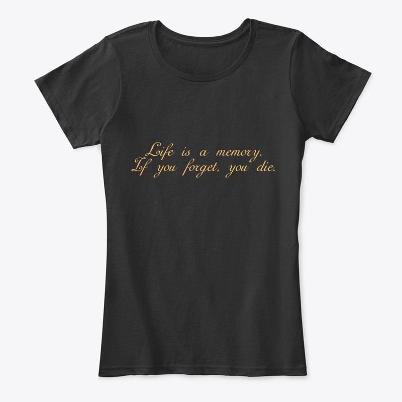 Life is a memory. If you forget, you die
