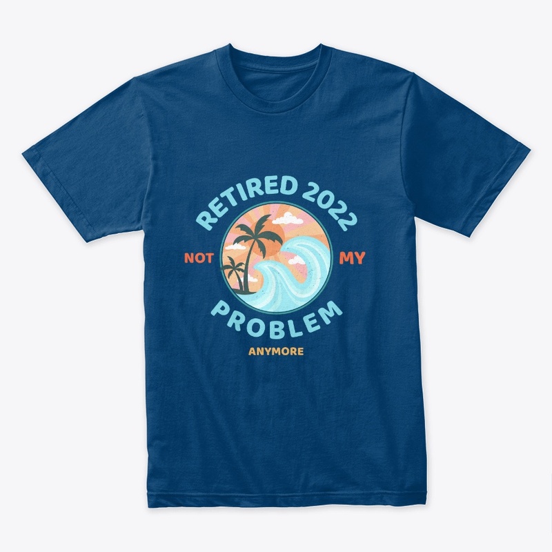 Retired 2022 Not my Problem Anymore 