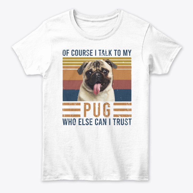 Of Course I Talk To My Pug