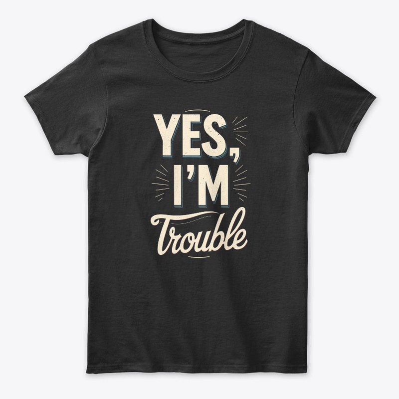 Yes, I'm Trouble | Funny Sarcastic Quote