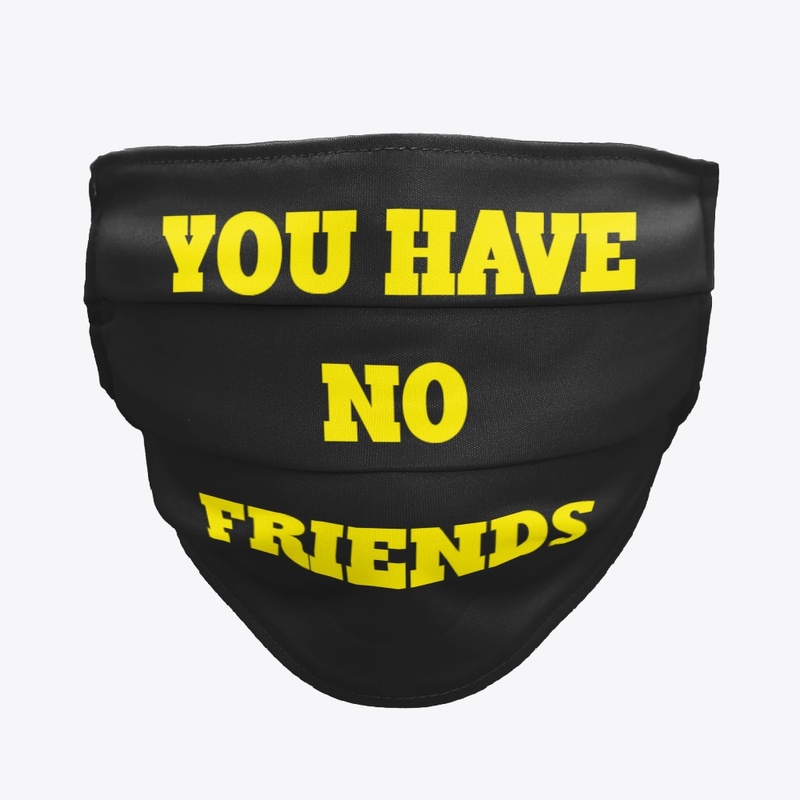 YOU HAVE NO FRIENDS