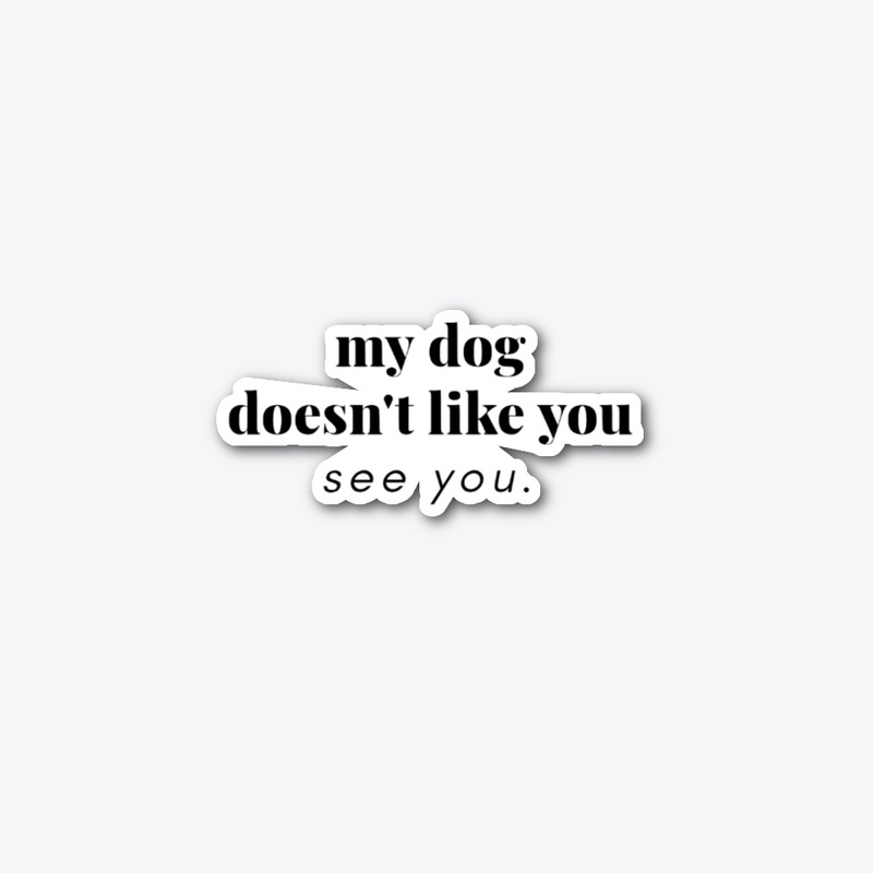 My Dog Doesn't Like You See You