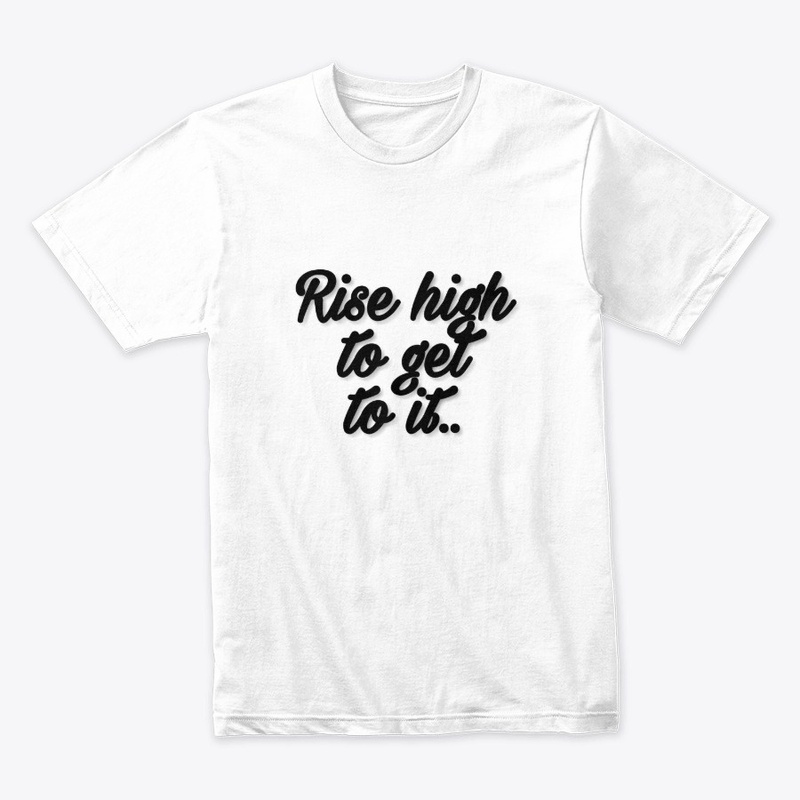 Rise high to get to it