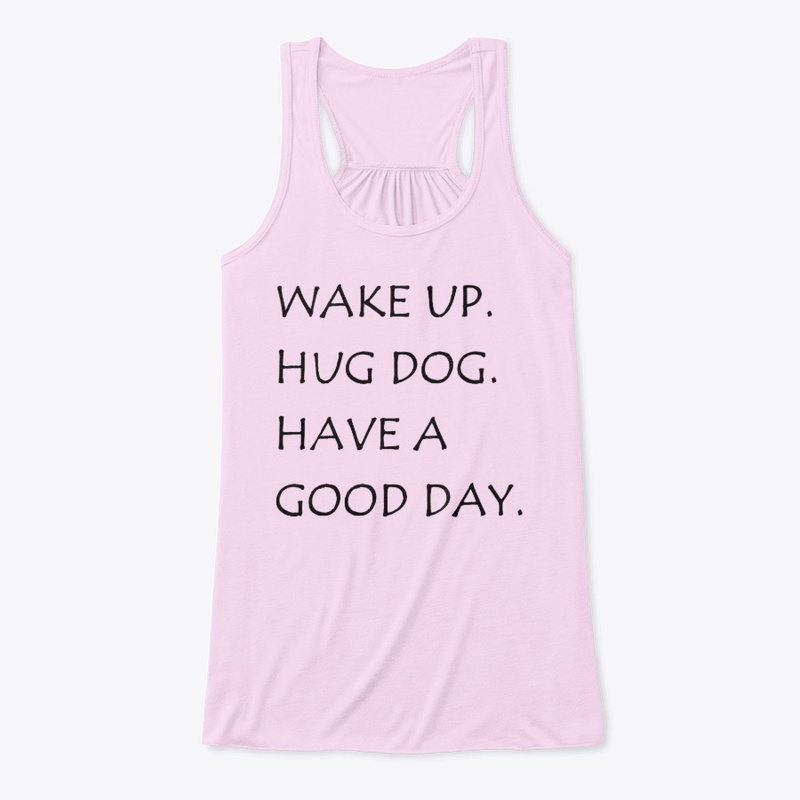 WAKE UP HUG DOG HAVE A GOOD DAY SHIRT