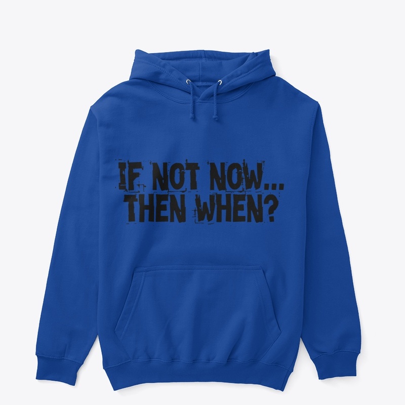 if not now then when 