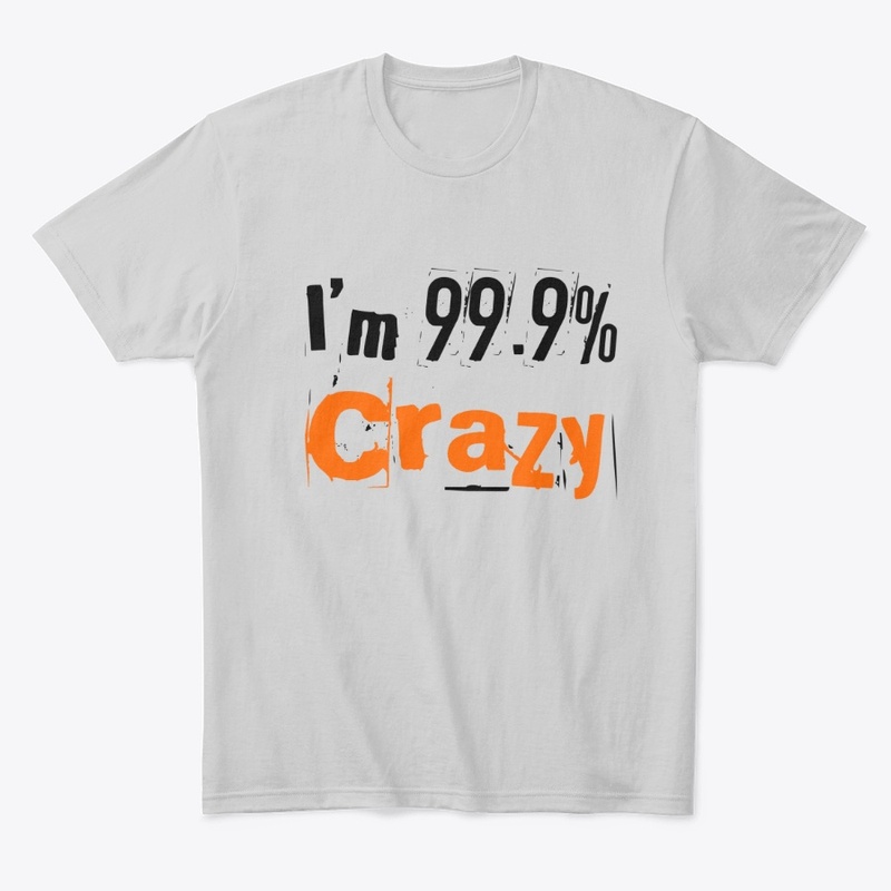 I'm 99.9% Crazy funny tshirt