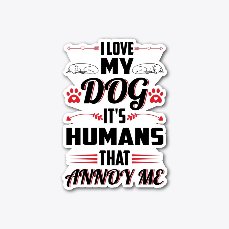 I Love My Dog It's Humans That Annoy Me