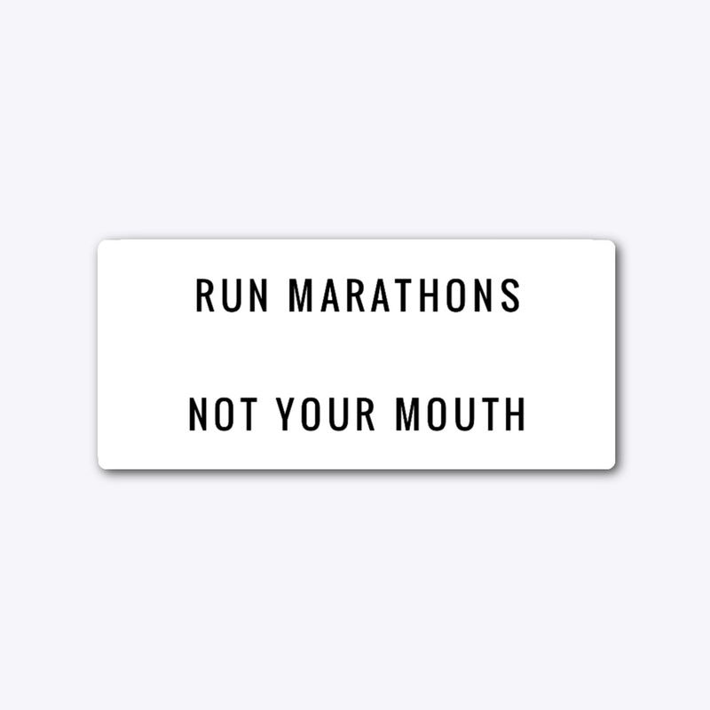 Run Marathons Not Your Mouth