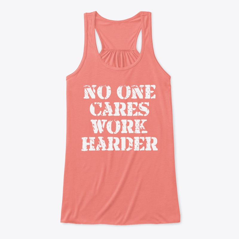 No One Cares Work Harder Shirts