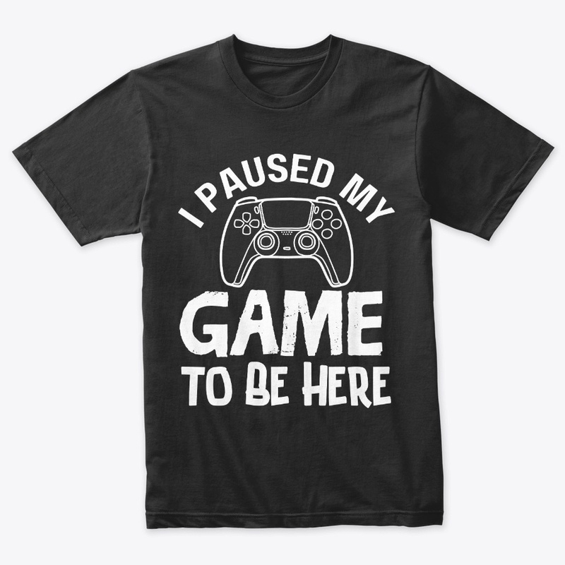 I Paused My Game to Be Here T-Shirt