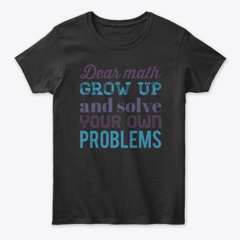 Dear Math Grow Up and Solve Your Own Pro