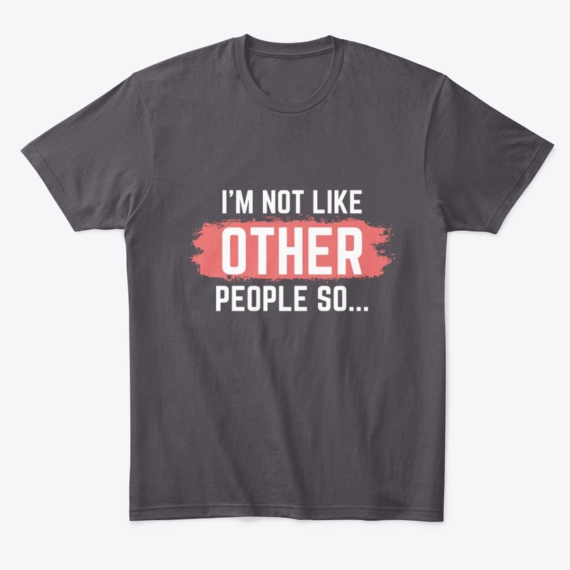 I'm not Like Other People So...
