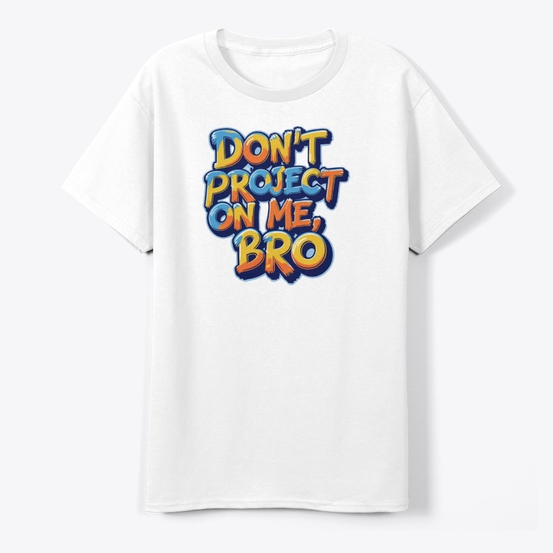 Don't project on me, bro